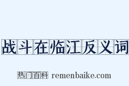 战斗在临江反义词是什么意思的图片